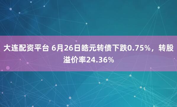 大连配资平台 6月26日皓元转债下跌0.75%,转股溢价率24.36%