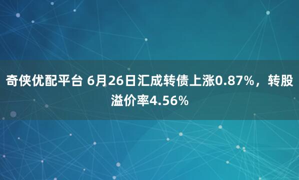奇侠优配平台 6月26日汇成转债上涨0.87%,转股溢价率4.56%