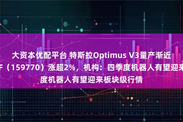 大资本优配平台 特斯拉Optimus V3量产渐近，机器人ETF（159770）涨超2%，机构：四季度机器人有望迎来板块级行情