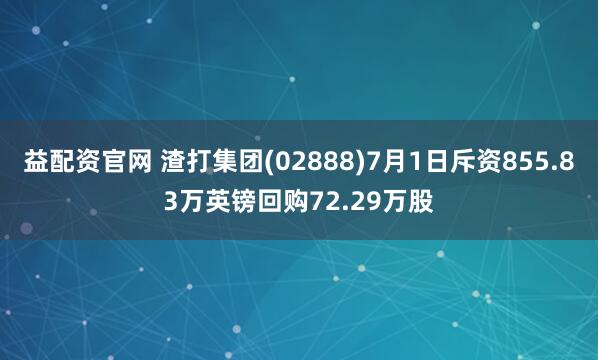 益配资官网 渣打集团(02888)7月1日斥资855.83万英镑回购72.29万股