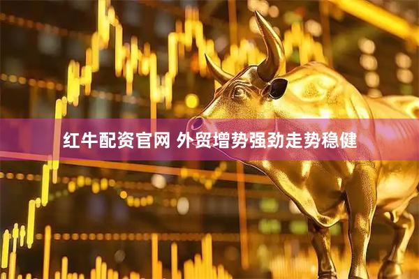 红牛配资官网 外贸增势强劲走势稳健